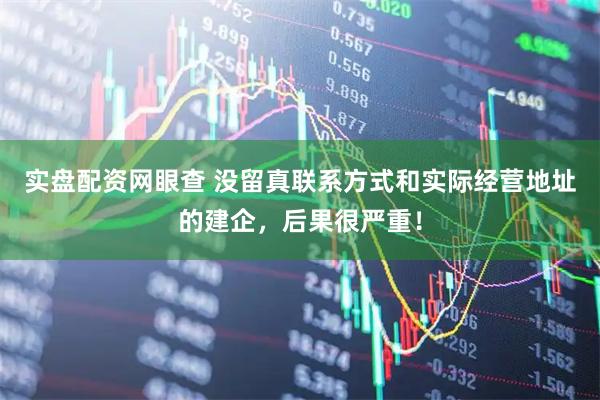 实盘配资网眼查 没留真联系方式和实际经营地址的建企，后果很严重！