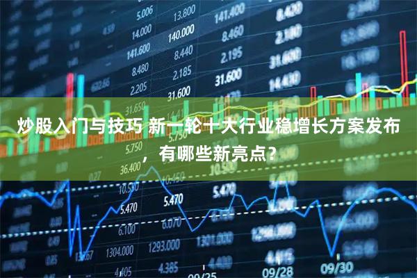 炒股入门与技巧 新一轮十大行业稳增长方案发布，有哪些新亮点？