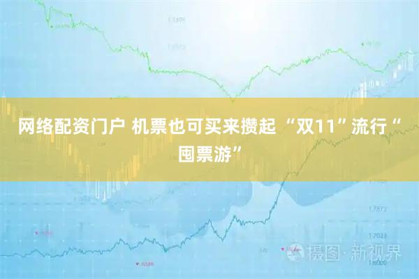 网络配资门户 机票也可买来攒起 “双11”流行“囤票游”